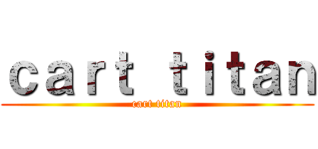 ｃａｒｔ ｔｉｔａｎ (cart titan)