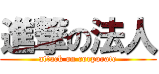 進撃の法人 (attack on corporate)