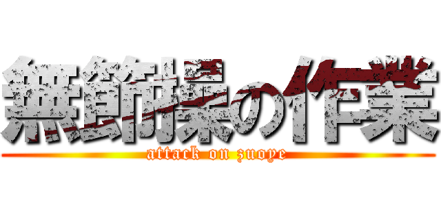 無節操の作業 (attack on zuoye)