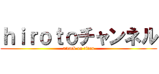 ｈｉｒｏｔｏチャンネル (attack on titan)