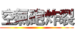 空氣砲炸裂 ()