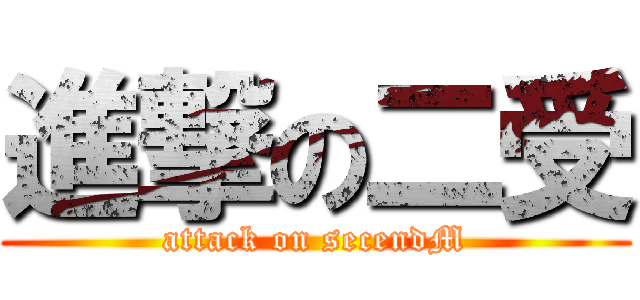 進撃の二受 (attack on secendM)