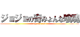 ジョジョの奇みょんな喰魂 (copy and paste)