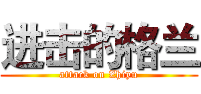 进击的格兰 (attack on Zhiyu)