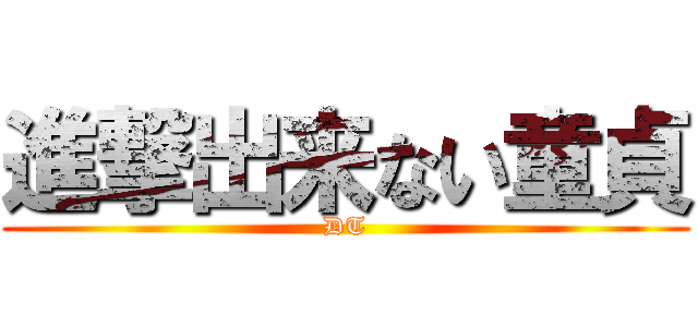 進撃出来ない童貞 (DT)