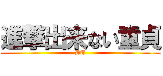 進撃出来ない童貞 (DT)