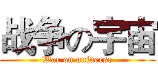 战争の宇宙 (War on universe)