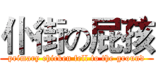仆街の屁孩 (primary chicken fell to the ground)