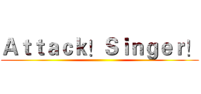 Ａｔｔａｃｋ！Ｓｉｎｇｅｒ！ ()