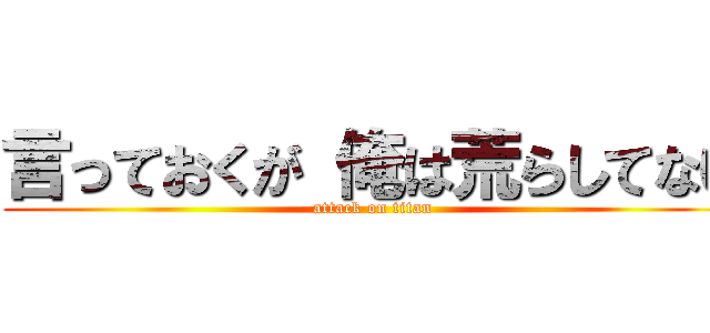 言っておくが 俺は荒らしてない (attack on titan)