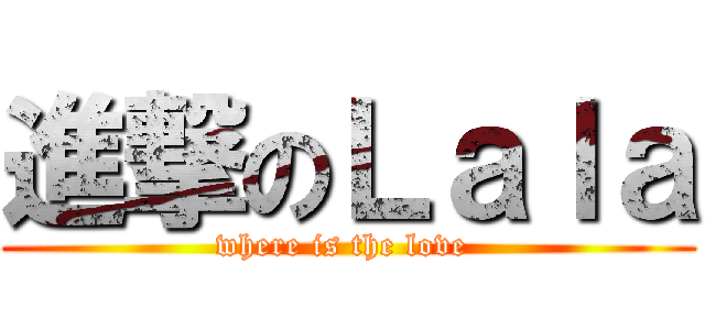 進撃のＬａｌａ (where is the love )