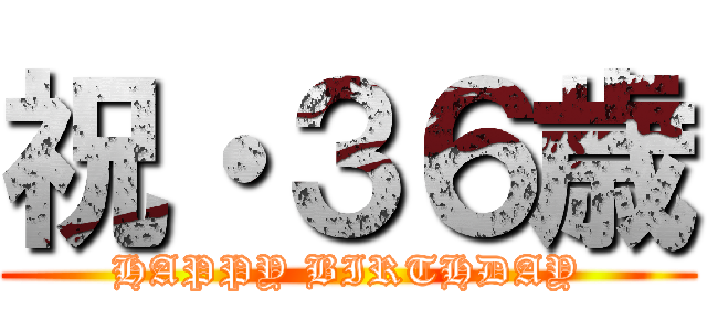 祝・３６歳 (HAPPY BIRTHDAY)