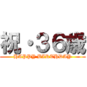 祝・３６歳 (HAPPY BIRTHDAY)