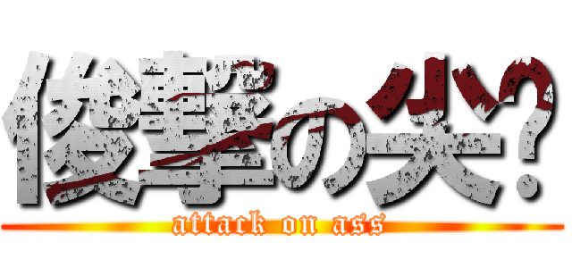 俊撃の尖銳 (attack on ass)