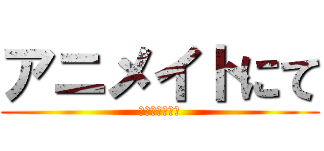 アニメイトにて (フェア開催！！)