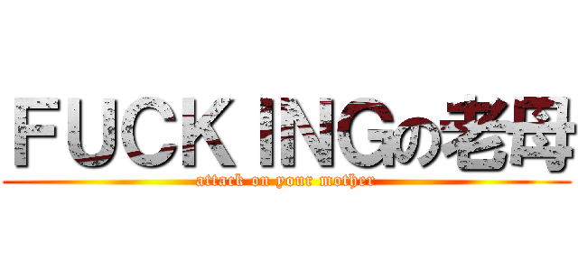 ＦＵＣＫＩＮＧの老母 (attack on your mother)
