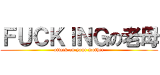 ＦＵＣＫＩＮＧの老母 (attack on your mother)