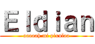 Ｅｌｄｉａｎ (aaaaah mi pixulaa)