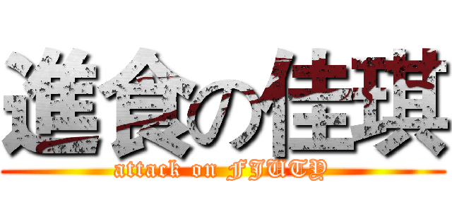 進食の佳琪 (attack on FJUTY)
