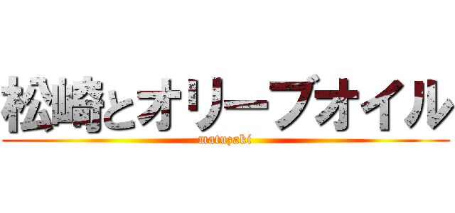 松崎とオリーブオイル (matuzaki)