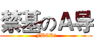 禁基のＡ导 (FUCK！)