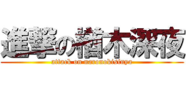 進撃の楢木深夜 (attack on naronokisinya)