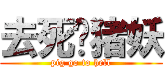 去死吧猪妖 (pig go to hell)