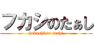 フカシのたぁし (hukashi no tashi)