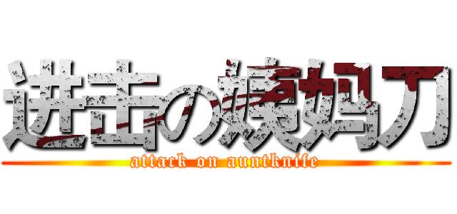 进击の姨妈刀 (attack on auntknife)