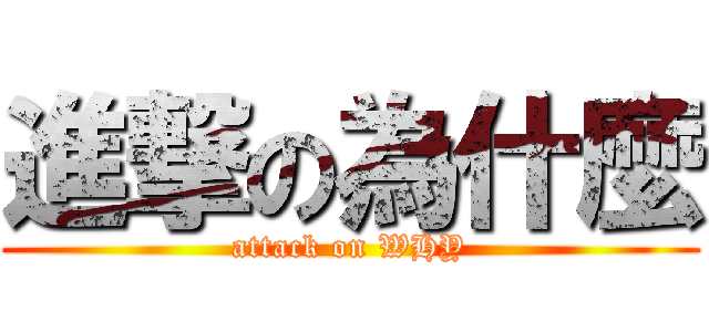 進撃の為什麼 (attack on WHY)