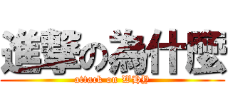 進撃の為什麼 (attack on WHY)