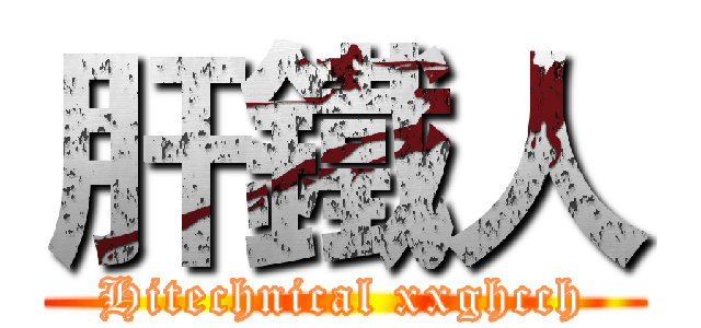 肝鐵人 (Hitechnical xxghcch)