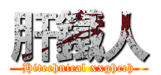 肝鐵人 (Hitechnical xxghcch)