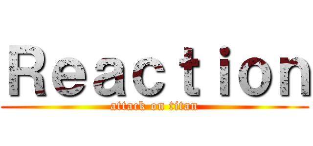 Ｒｅａｃｔｉｏｎ (attack on titan)