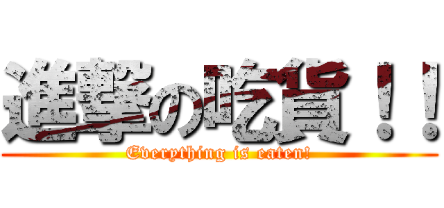 進撃の吃貨！！ (Everything is eaten!)