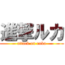 進撃ルカ (attack on ruka)