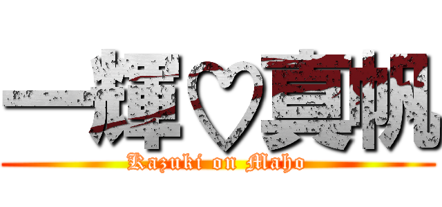 一輝♡真帆 (Kazuki on Maho)