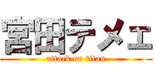 宮田テメェ (attack on titan)