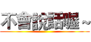 不會說話喔～ ()