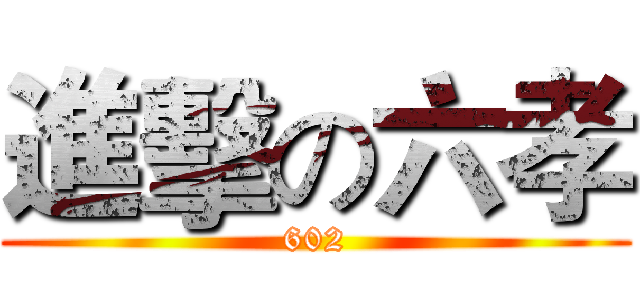 進擊の六孝 (602)