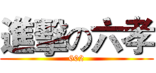 進擊の六孝 (602)