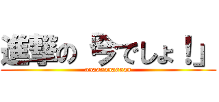 進撃の「今でしょ！」 (aaaaaaaaaaaa)