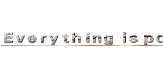 Ｅｖｅｒｙｔｈｉｎｇ ｉｓ ｐｏｓｓｉｂｌｅ ()