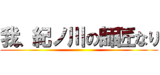 我、紀ノ川の師匠なり ()