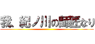 我、紀ノ川の師匠なり ()