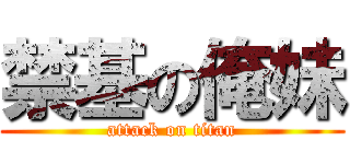 禁基の俺妹 (attack on titan)