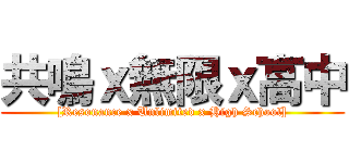 共鳴ｘ無限ｘ高中 ([Resonance x Unlimited x High School])