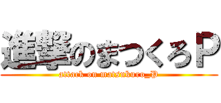 進撃のまつくろＰ (attack on matsukuro_P)