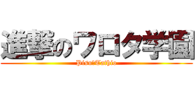 進撃のワロタ学園 (Pisu☆Tathio)