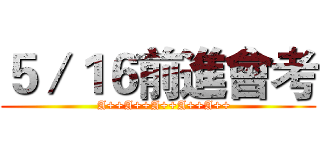 ５／１６前進會考 (   A++A++A++A++A++)